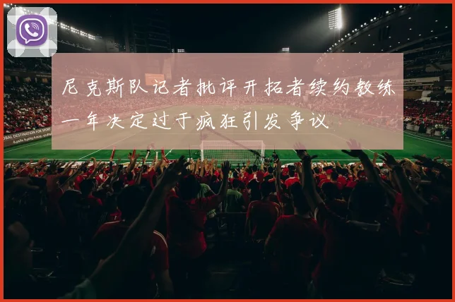 尼克斯队记者批评开拓者续约教练一年决定过于疯狂引发争议