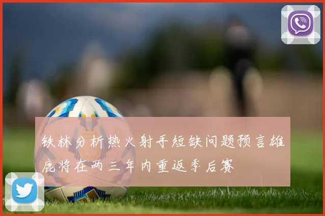 铁林分析热火射手短缺问题预言雄鹿将在两三年内重返季后赛