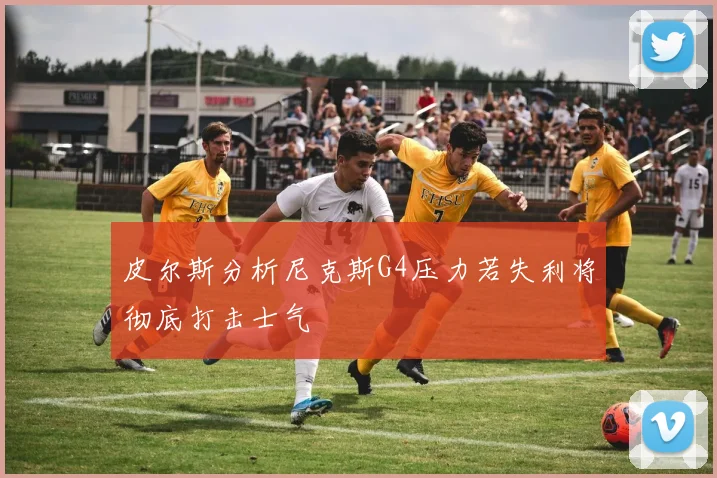 皮尔斯分析尼克斯G4压力若失利将彻底打击士气