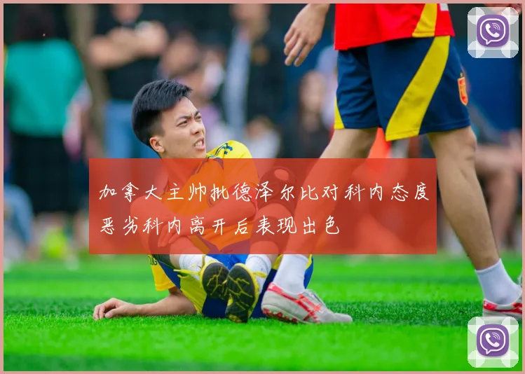 加拿大主帅批德泽尔比对科内态度恶劣科内离开后表现出色